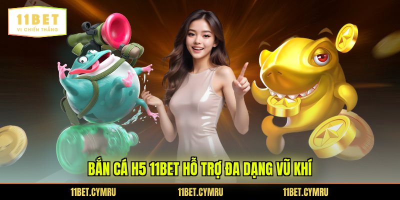 Bắn cá h5 11BET hỗ trợ đa dạng vũ khí