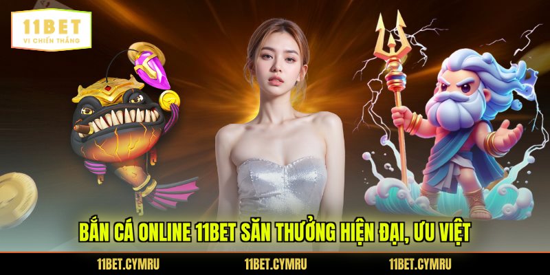 Bắn cá online 11BET săn thưởng hiện đại, ưu việt